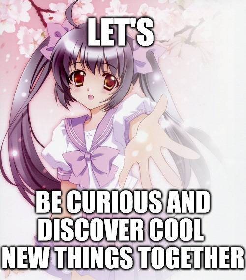 anime girl holding her hand out with the text: 'Let's be curious and discover new things together' overlayed on top of it